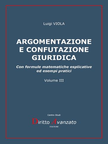 ARGOMENTAZIONE E CONFUTAZIONE GIURIDICA. Con formule matematiche esplicative ed esempi pratici