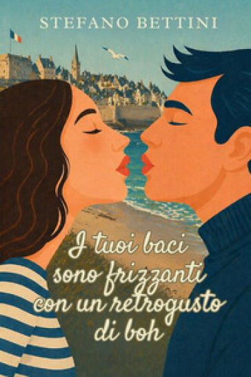 I tuoi baci sono frizzanti con un retrogusto di boh. Un'avventura ironica e romantica tra Parigi, la Bretagna e i misteri di famiglia