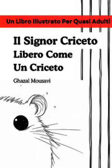 Il signor Criceto libero come un criceto. Un libro illustrato per quasi adulti
