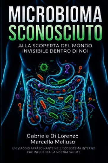 Microbioma sconosciuto. Alla scoperta del mondo invisibile dentro di noi
