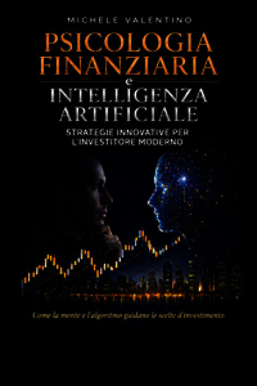 Psicologia finanziaria e intelligenza artificiale. Strategie innovative per l'Investitore moderno