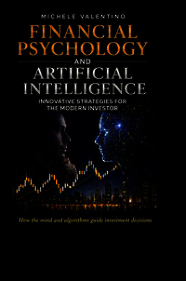 Financial psychology and artificial intelligence. Master the markets by combining behavioral finance with the power of artificial intelligence