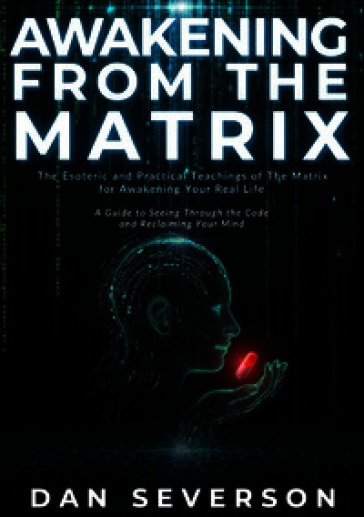 Awakening from the matrix. The esoteric and practical teachings of the matrix for awakening your real life