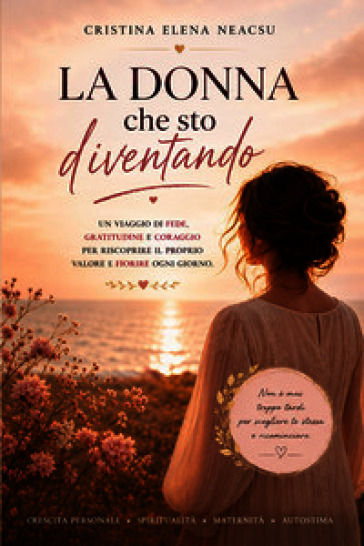 La donna che sto diventando. Un viaggio verso l'amore per se stesse, il coraggio e la vita che meriti
