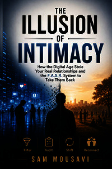 The illusion of intimacy. How the digital age stole your real relationships and the F.A.S.R. system to take them back
