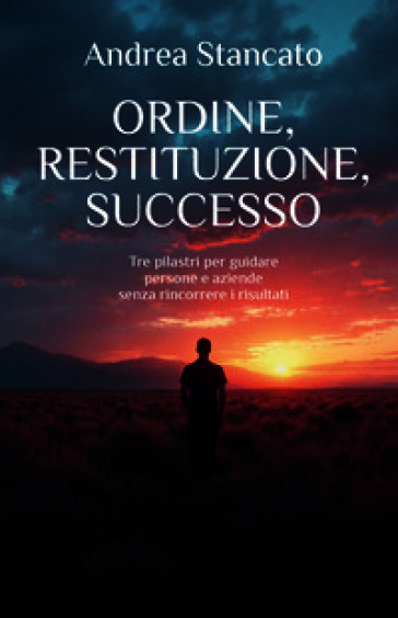 Ordine, restituzione, successo. Tre pilastri per guidare persone e aziende senza rincorrere i risultati