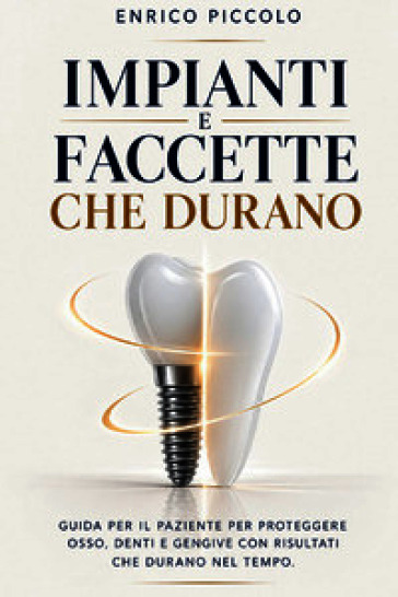 Impianti e faccette che durano. Guida per il paziente per proteggere osso, denti e gengive con risultati che durano nel tempo