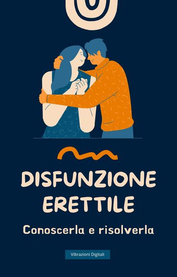 Disfunzione erettile: conoscerla e risolverla