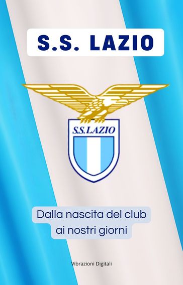 S.S. LAZIO: dalla nascita del club ai nostri giorni
