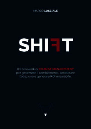 Shift. Il framework di change management per governare il cambiamento, accelerare l'adozione e generare ROI misurabile