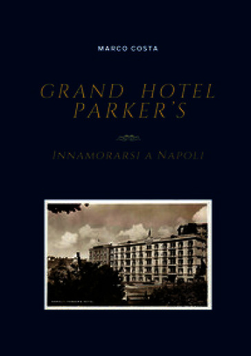 Grand Hotel Parker's. Innamorarsi a Napoli. Ediz. italiana e inglese