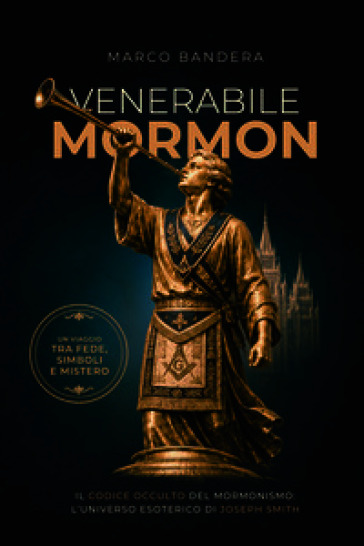 Venerabile Mormon. Il codice occulto del mormonismo: l'universo esoterico di Joseph Smith
