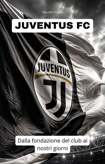 JUVENTUS FC: dalla fondazione del club ai nostri giorni