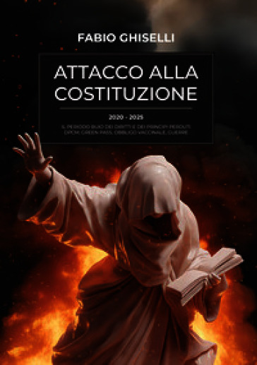 Attacco alla costituzione. 2020-2025 il periodo buio dei diritti e dei principi perduti dpcm, green pass, obbligo vaccinale, guerre