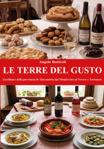 Le terre del gusto. Eccellenze della provincia di Alessandria dal Monferrato al Novese e Tortonese