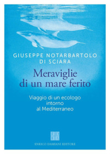 Meraviglie di un mare ferito. Viaggio di un ecologo intorno al Mediterraneo