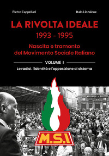La rivolta ideale 1993-1995. Nascita e tramonto del Movimento Sociale Italiano. Vol. 1: Le radici, l'identità e l'opposizione al sistema-0