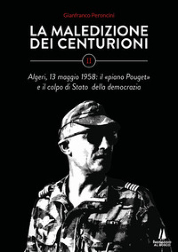 La maledizione dei centurioni. Vol. 2: Algeri, 13 maggio 1958: il «piano Pouget» e il colpo di Stato della democrazia-0