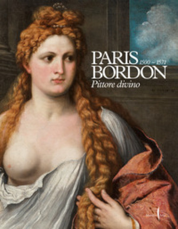 Paris Bordon. Pittore divino 1500-1571. Ediz. a colori