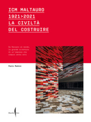 ICM Maltauro 1921-2021. La civiltà del costruire. Da Recoaro al mondo, la grande avventura di un'impresa che compie cento anni. Ediz. a colori