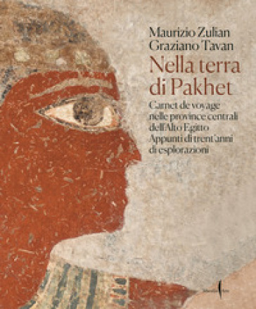 Nella terra di Pakhet. Carnet de voyage nelle province centrali dell'Alto Egitto. Appunti di trent'anni di esplorazioni. Ediz. a colori