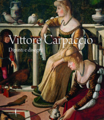 Vittore Carpaccio. Dipinti e disegni. Ediz. a colori