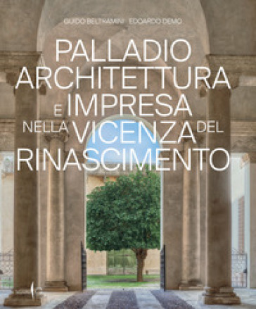 Palladio architettura e impresa nella Vicenza del Rinascimento. Ediz. a colori