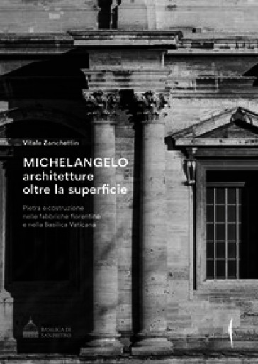 Michelangelo. Architetture oltre la superficie. Pietra e costruzione nelle fabbriche fiorentine e nella Basilica Vaticana. Ediz. illustrata