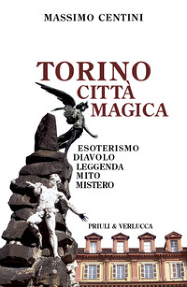 Torino città magica. Esoterismo, diavolo, leggenda, mito, mistero