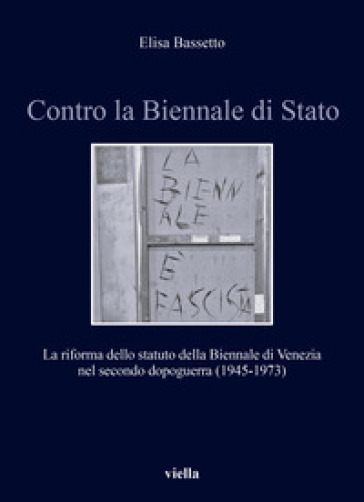 Contro la Biennale di Stato. La riforma dello statuto della Biennale di Venezia nel secondo dopoguerra (1945-1973)