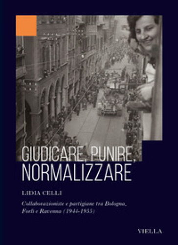 Giudicare, punire, normalizzare. Collaborazioniste e partigiane tra Bologna, Forlì e Ravenna (1944-1955)