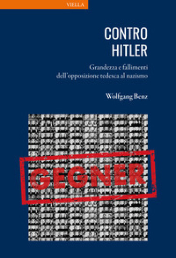 Contro Hitler. Grandezza e fallimenti dell'opposizione tedesca al nazismo