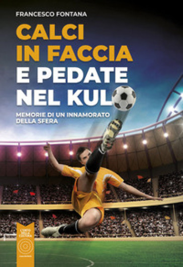 Calci in faccia e pedate nel kulo. Memorie di un innamorato della sfera-0