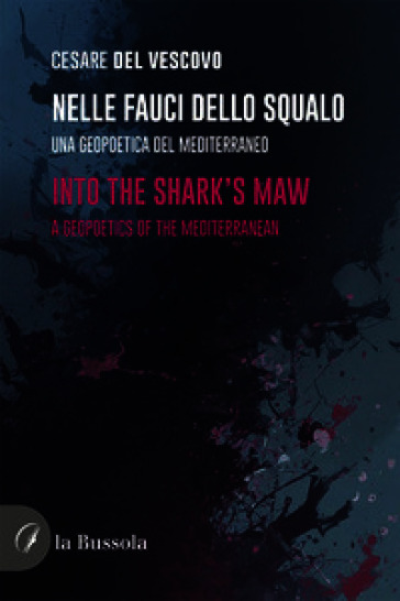 Nelle fauci dello squalo. Una geopoetica del mediterraneo-Into the sherk's maw. A geopoetics of the Mediterranean. Ediz. bilingue