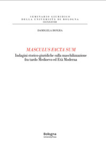 Masculus facta sum. Indagini storico-giuridiche sulla maschilizzazione fra tardo Medioevo ed Età Moderna
