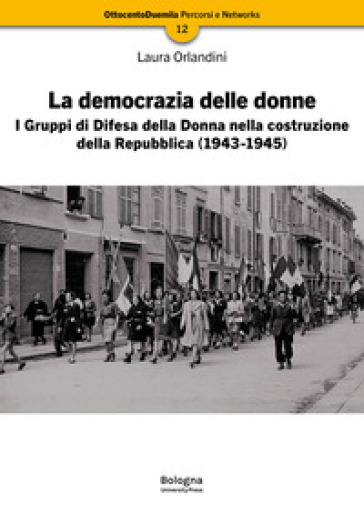 La democrazia delle donne. I Gruppi di Difesa della Donna nella costruzione della Repubblica (1943-1945). Nuova ediz.