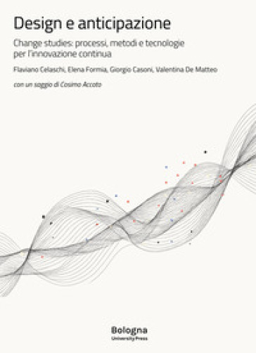 Design e anticipazione. Change studies: processi, metodi e tecnologie per l'innovazione continua