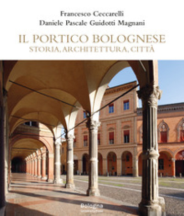 Il portico bolognese. Storia, architettura, città