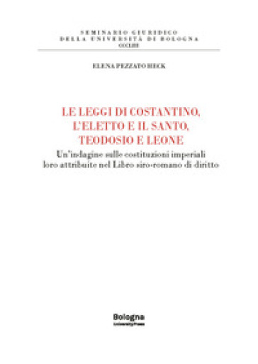 Le leggi di Costantino, l'eletto e il santo, Teodosio e Leone. Un'indagine sulle costituzioni imperiali loro attribuite nel Libro siro-romano di diritto
