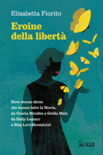 Eroine Della Libertà. Nove Donne Ebree Che Hanno Fatto La Storia, Da Gracia Mendes A Golda Meir, Da Hedy Lamarr A Rita Levi-Montalcini