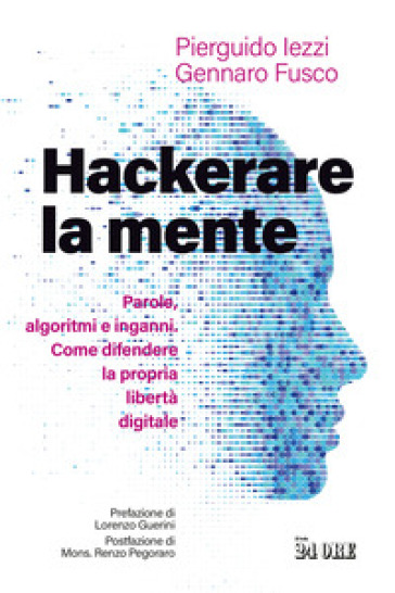 Hackerare la mente. Parole, algoritmi e inganni. Come difendere la propria libertà digitale