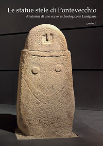 Le statue stele di Pontevecchio. Acta Apuana XXIII (2024). Vol. 1: Anatomia di uno scavo archeologico in Lunigiana