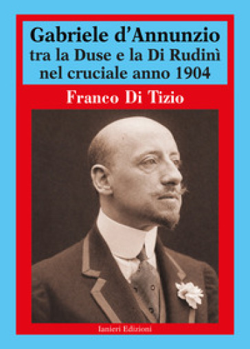 Gabriele d'Annunzio tra la Duse e la Di Rudinì nel cruciale anno 1904