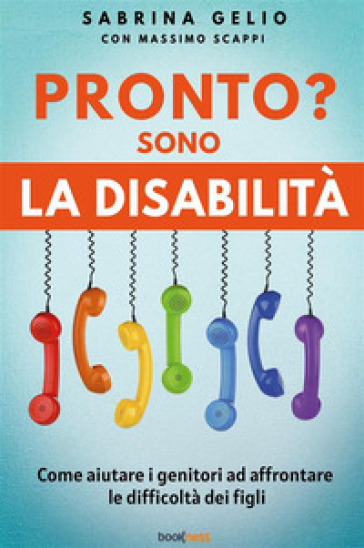 Pronto? Sono la disabilità. Come aiutare i genitori ad affrontare le difficoltà dei figli. Nuova ediz.