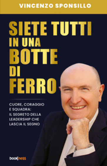 Siete tutti in una botte di ferro. Cuore, coraggio e squadra: il segreto della leadership che lascia il segno