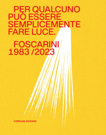 Per qualcuno può essere semplicemente fare luce. Foscarini 1983/2023. Ediz. a colori