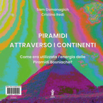 Piramidi attraverso i continenti. Come era utilizzata l'energia delle Piramidi Bosniache? Ediz. italiana e inglese