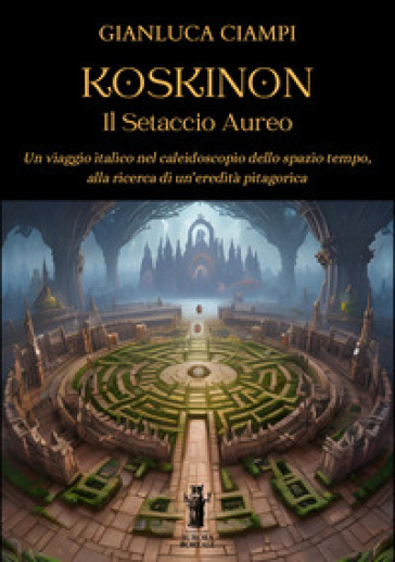 Koskinon. Il setaccio aureo. Un viaggio italico nel caleidoscopio dello spazio tempo, alla ricerca di un'eredità pitagorica