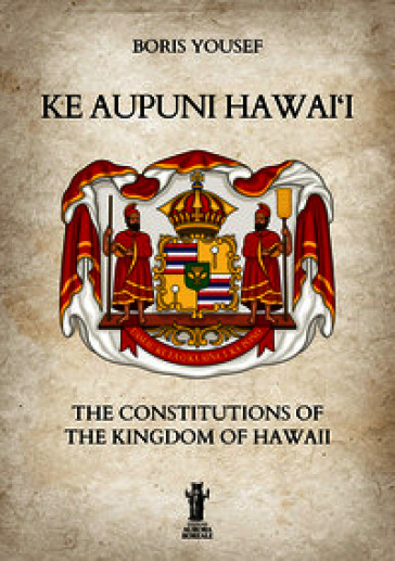Ke Aupuni Hawai'i. The Constitutions of the Kingdom of Hawaii