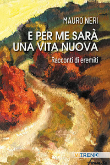 E per me sarà una vita nuova. Racconti di eremiti